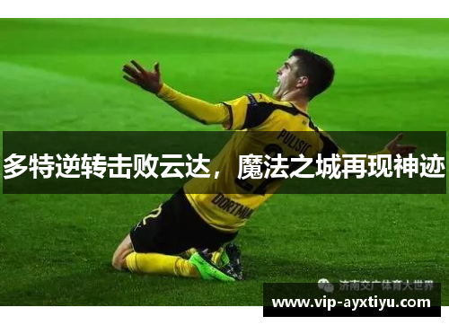 多特逆转击败云达，魔法之城再现神迹