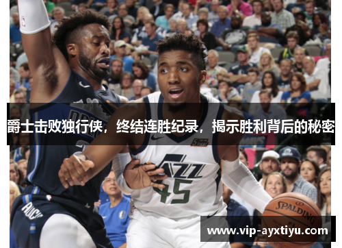 爵士击败独行侠，终结连胜纪录，揭示胜利背后的秘密