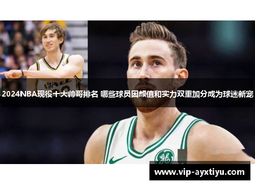2024NBA现役十大帅哥排名 哪些球员因颜值和实力双重加分成为球迷新宠