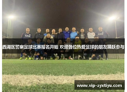 西湖区警察足球比赛报名开始 欢迎各位热爱足球的朋友踊跃参与