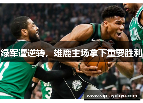 绿军遭逆转，雄鹿主场拿下重要胜利