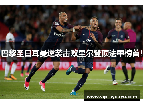 巴黎圣日耳曼逆袭击败里尔登顶法甲榜首！